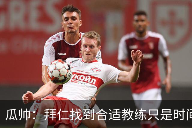 瓜帅：拜仁找到合适教练只是时间问题